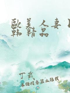 欧美 人妻 日韩 精品