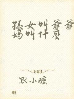孙女叫爷爷的妈妈叫什么