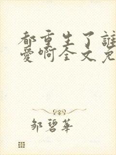 都重生了谁谈恋爱啊全文免费