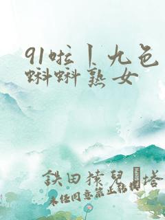 91啦丨九色丨蝌蚪熟女