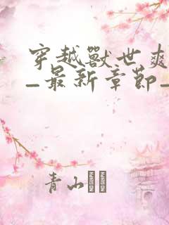穿越兽世爽翻了_最新章节_