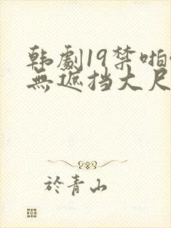 韩剧19禁啪啪无遮挡大尺度剧