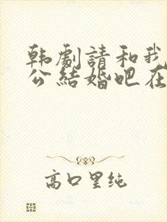 韩剧请和我的老公结婚吧在线观看免费