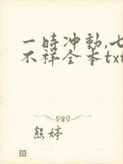 一时冲动,七世不祥全本txt下载