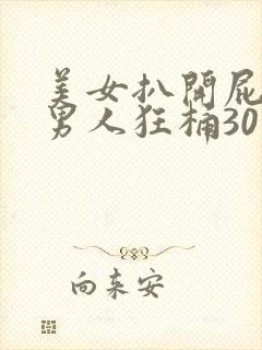 美女扒开屁股让男人狂桶30分钟