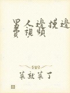 男人边摸边爱免费视频