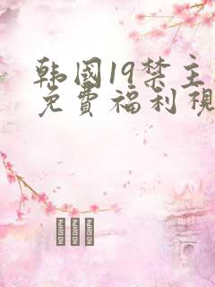 韩国19禁主播免费福利视频
