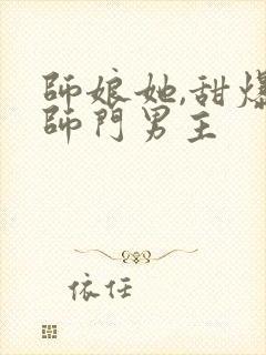 师娘她,甜爆全师门男主 师娘她,甜爆全师门男主