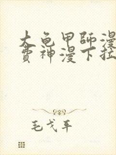 大龟甲师漫画免费神漫下拉式
