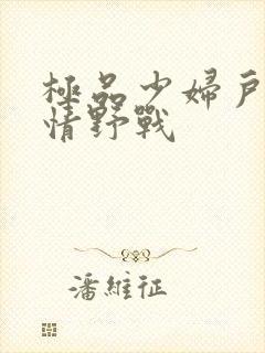 极品少妇户外激情野战