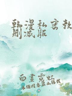 韩漫私密教学无删减版