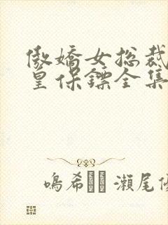 傲娇女总裁的医皇保镖全集免费观看