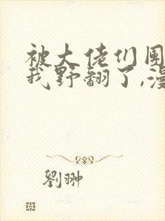 被大佬们团宠后我野翻了,漫画