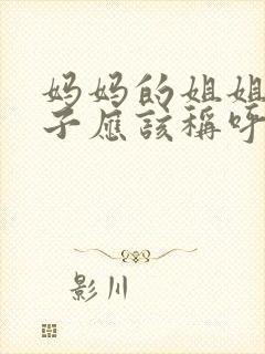 妈妈的姐姐的儿子应该称呼什么