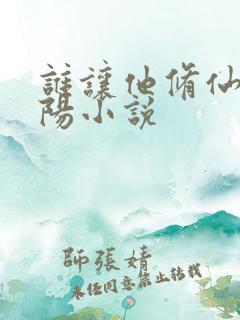 谁让他修仙的陆阳小说