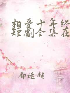 相爱十年终成空短剧全集在线观看