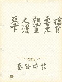 恶人想要抢救一下漫画免费观看在线观看