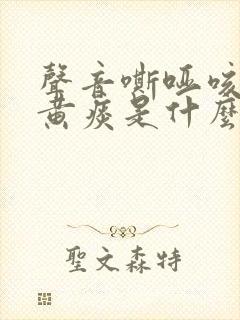 声音嘶哑咳嗽有黄痰是什么原因