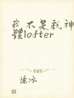 我不是戏神阅读体lofter