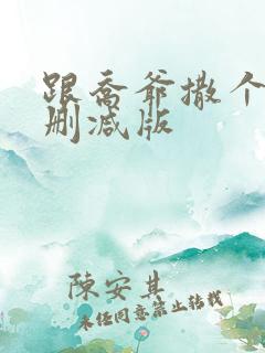 跟乔爷撒个娇未删减版