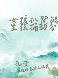 女孩扒开腿让男生狂捅30分钟