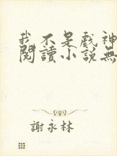 我不是戏神免费阅读小说无弹窗广告
