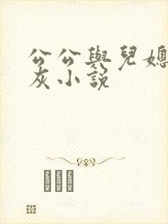 公公与儿媳妇扒灰小说 公公与儿媳妇扒灰小说