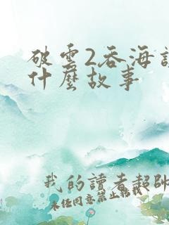 破云2吞海讲的什么故事