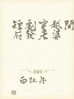 短剧穿越开局官府发老婆