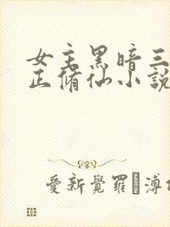 女主黑暗三观不正修仙小说