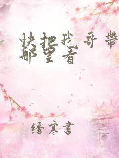 快把我哥带走在那里看