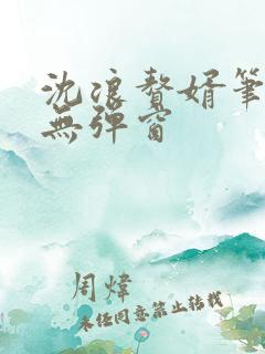 沈浪赘婿笔趣阁无弹窗