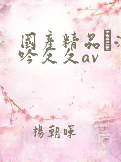 国产精品髙潮呻吟久久av