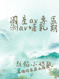 国产av专区亚洲av哺乳期妇女