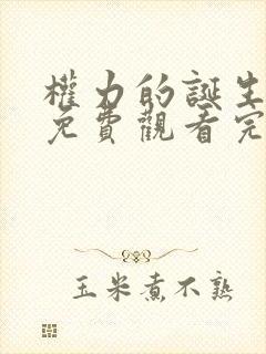 权力的诞生电影免费观看完整版