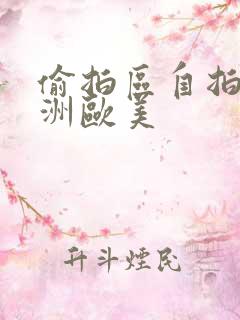 偷拍区自拍区亚洲欧美