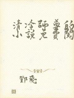 清冷师尊的秘密小说免费阅读全文 清冷师尊的秘密小说免费阅读全文
