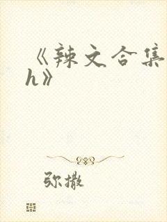 《辣文合集 高h》 《辣文合集 高h》
