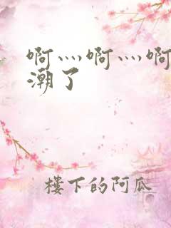 啊灬啊灬啊灬高潮了