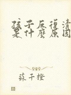 孩子反复清嗓子是什么原因 孩子反复清嗓子是什么原因