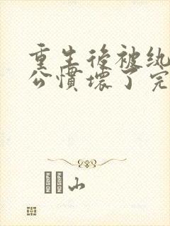 重生后被纨绔老公惯坏了完整版