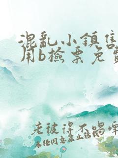 混乱小镇售票员用b检票免费全文