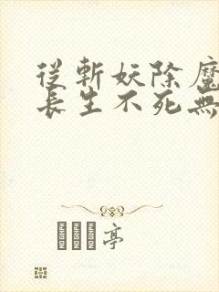 从斩妖除魔开始长生不死无错版txt