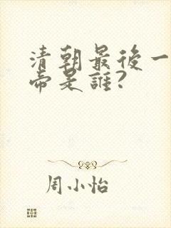 清朝最后一位皇帝是谁?