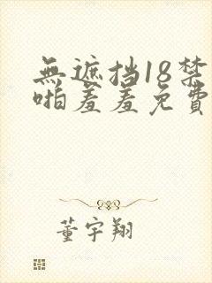无遮挡18禁啪啪羞羞免费