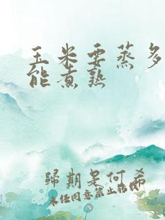 玉米要蒸多久才能煮熟