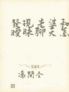 发现老婆和别人暧昧聊天怎么办