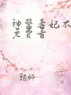 神医毒妃不好惹免费看