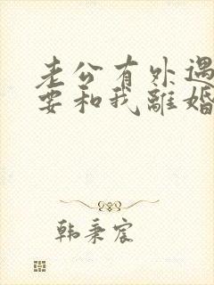 老公有外遇坚决要和我离婚怎么挽回
