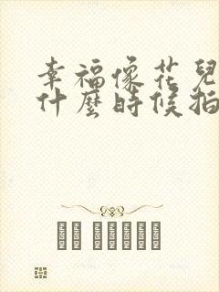 幸福像花儿一样什么时候拍的